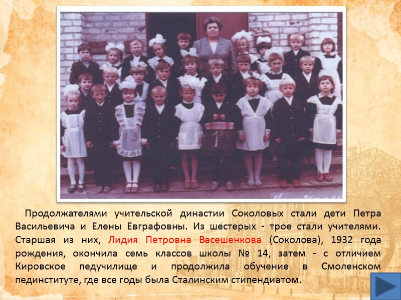 Продолжателями учительской династии Соколовых стали дети Петра Васильевича и Елены Евграфовны. Из шестерых - Продолжателями учительской династии Соколовых стали дети Петра Васильевича и Елены Евграфовны. Из шестерых -